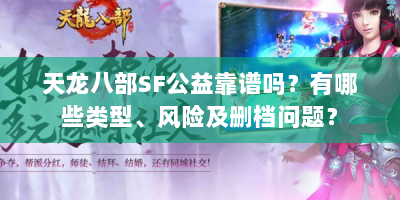 天龙八部SF公益靠谱吗？有哪些类型、风险及删档问题？