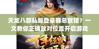 天龙八部私服登录器总放错？一文教你正确放对位置开启游戏