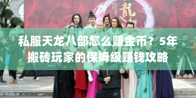 私服天龙八部怎么赚金币？5年搬砖玩家的保姆级赚钱攻略
