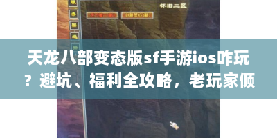 天龙八部变态版sf手游ios咋玩？避坑、福利全攻略，老玩家倾囊相授！