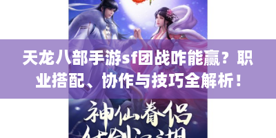 天龙八部手游sf团战咋能赢？职业搭配、协作与技巧全解析！