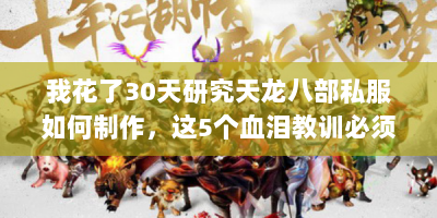 我花了30天研究天龙八部私服如何制作，这5个血泪教训必须告诉你！