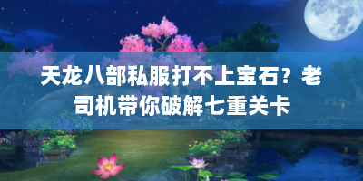 天龙八部私服打不上宝石？老司机带你破解七重关卡