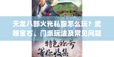 天龙八部火光私服怎么玩？武器宝石、门派玩法及常见问题全解析