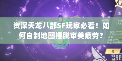资深天龙八部SF玩家必看！如何自制地图摆脱审美疲劳？