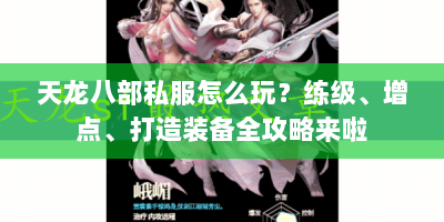 天龙八部私服怎么玩？练级、增点、打造装备全攻略来啦