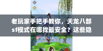 老玩家手把手教你，天龙八部sf模式在哪找最安全？这些隐藏入口必须知道