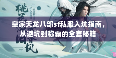 皇家天龙八部sf私服入坑指南，从避坑到称霸的全套秘籍