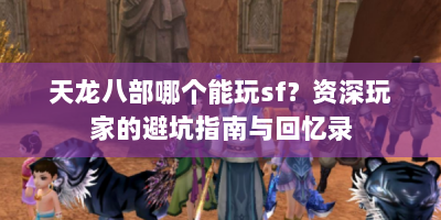 天龙八部哪个能玩sf？资深玩家的避坑指南与回忆录