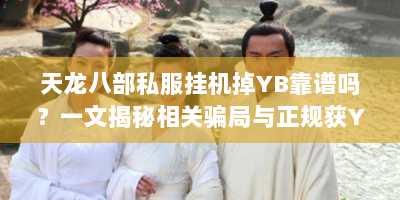 天龙八部私服挂机掉YB靠谱吗？一文揭秘相关骗局与正规获YB方法