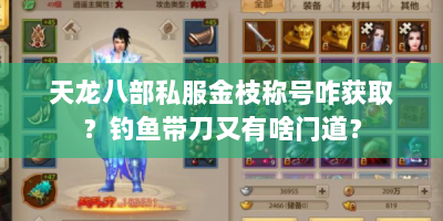 天龙八部私服金枝称号咋获取？钓鱼带刀又有啥门道？