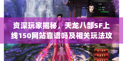 资深玩家揭秘，天龙八部SF上线150网站靠谱吗及相关玩法攻略？
