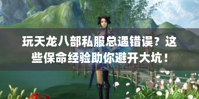 玩天龙八部私服总遇错误？这些保命经验助你避开大坑！