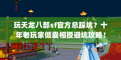 玩天龙八部sf官方总踩坑？十年老玩家倾囊相授避坑攻略！