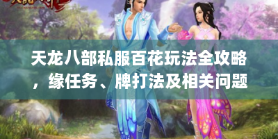 天龙八部私服百花玩法全攻略，缘任务、牌打法及相关问题咋解决？