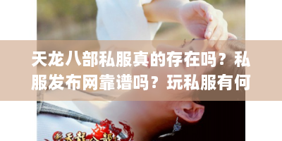 天龙八部私服真的存在吗？私服发布网靠谱吗？玩私服有何风险？