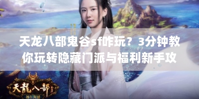 天龙八部鬼谷sf咋玩？3分钟教你玩转隐藏门派与福利新手攻略