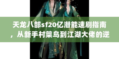 天龙八部sf20亿潜能速刷指南，从新手村菜鸟到江湖大佬的逆袭之路