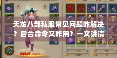 天龙八部私服常见问题咋解决？后台命令又咋用？一文讲清