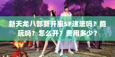 新天龙八部新开服SF违法吗？能玩吗？怎么开？费用多少？