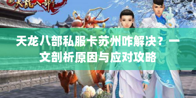 天龙八部私服卡苏州咋解决？一文剖析原因与应对攻略