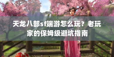 天龙八部sf端游怎么玩？老玩家的保姆级避坑指南