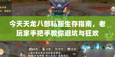 今天天龙八部私服生存指南，老玩家手把手教你避坑与狂欢