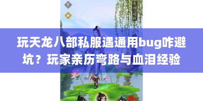 玩天龙八部私服遇通用bug咋避坑？玩家亲历弯路与血泪经验全分享