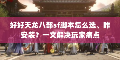 好好天龙八部sf脚本怎么选、咋安装？一文解决玩家痛点