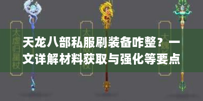 天龙八部私服刷装备咋整？一文详解材料获取与强化等要点