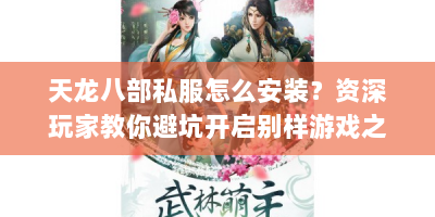 天龙八部私服怎么安装？资深玩家教你避坑开启别样游戏之旅