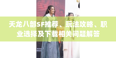 天龙八部SF推荐、玩法攻略、职业选择及下载相关问题解答