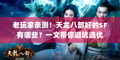 老玩家亲测！天龙八部好的SF有哪些？一文带你避坑选优