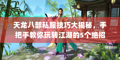 天龙八部私服技巧大揭秘，手把手教你玩转江湖的5个绝招