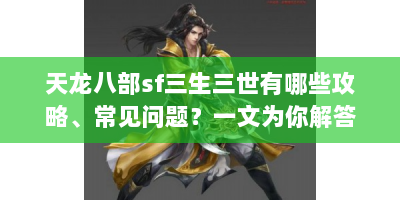 天龙八部sf三生三世有哪些攻略、常见问题？一文为你解答