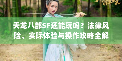 天龙八部SF还能玩吗？法律风险、实际体验与操作攻略全解析