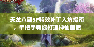 天龙八部SF特效补丁入坑指南，手把手教你打造神仙画质