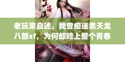 老玩家自述，我曾痴迷黑天龙八部sf，为何却赔上整个青春？