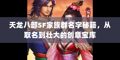 天龙八部SF家族群名字秘籍，从取名到壮大的创意宝库
