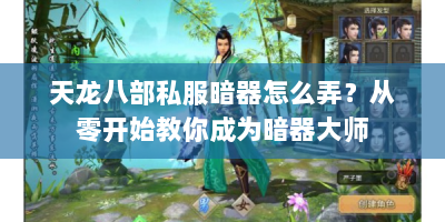 天龙八部私服暗器怎么弄？从零开始教你成为暗器大师