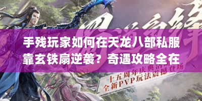 手残玩家如何在天龙八部私服靠玄铁扇逆袭？奇遇攻略全在这！