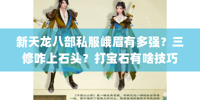 新天龙八部私服峨眉有多强？三修咋上石头？打宝石有啥技巧？