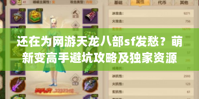 还在为网游天龙八部sf发愁？萌新变高手避坑攻略及独家资源速看！