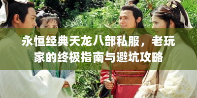 永恒经典天龙八部私服，老玩家的终极指南与避坑攻略