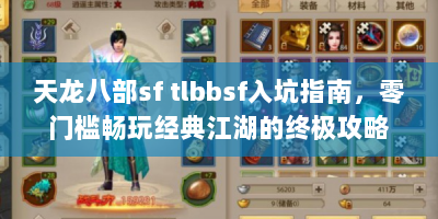 天龙八部sf tlbbsf入坑指南，零门槛畅玩经典江湖的终极攻略