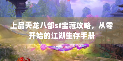 上品天龙八部sf宝藏攻略，从零开始的江湖生存手册
