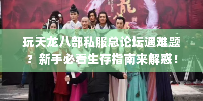 玩天龙八部私服总论坛遇难题？新手必看生存指南来解惑！