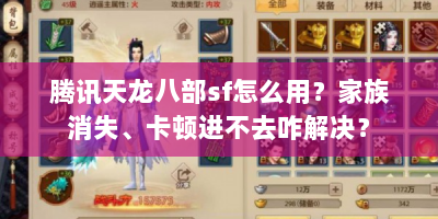 腾讯天龙八部sf怎么用？家族消失、卡顿进不去咋解决？