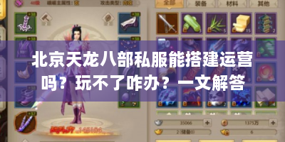 北京天龙八部私服能搭建运营吗？玩不了咋办？一文解答