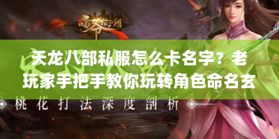 天龙八部私服怎么卡名字？老玩家手把手教你玩转角色命名玄学